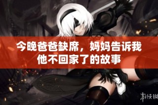 今晚爸爸缺席，妈妈告诉我他不回家了的故事