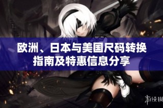 欧洲、日本与美国尺码转换指南及特惠信息分享