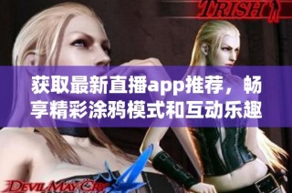 获取最新直播app推荐，畅享精彩涂鸦模式和互动乐趣