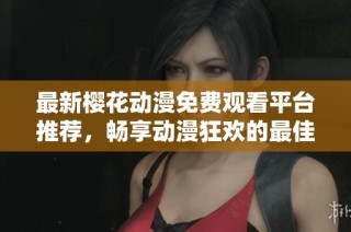 最新樱花动漫免费观看平台推荐，畅享动漫狂欢的最佳选择