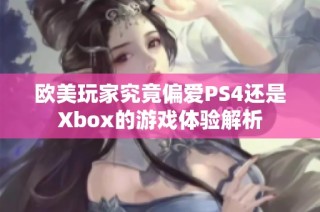欧美玩家究竟偏爱PS4还是Xbox的游戏体验解析