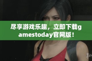 尽享游戏乐趣，立即下载gamestoday官网版！