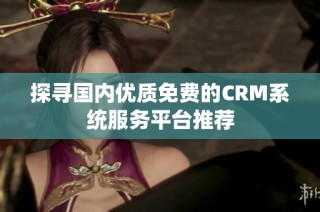 探寻国内优质免费的CRM系统服务平台推荐