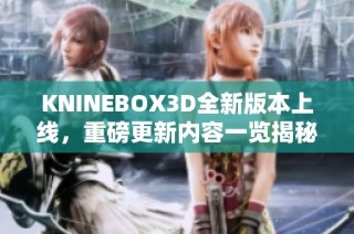 KNINEBOX3D全新版本上线，重磅更新内容一览揭秘