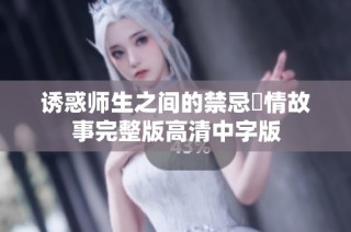 诱惑师生之间的禁忌愛情故事完整版高清中字版