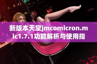 新版本天堂jmcomicron.mic1.7.1功能解析与使用指南