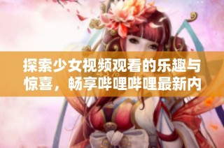 探索少女视频观看的乐趣与惊喜，畅享哔哩哔哩最新内容