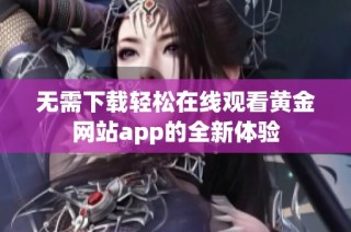 无需下载轻松在线观看黄金网站app的全新体验