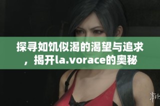 探寻如饥似渴的渴望与追求，揭开la.vorace的奥秘