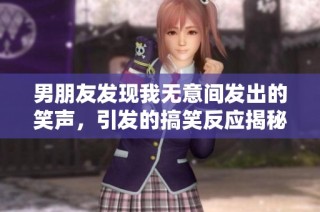 男朋友发现我无意间发出的笑声，引发的搞笑反应揭秘