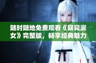 随时随地免费观看《窈窕淑女》完整版，畅享经典魅力