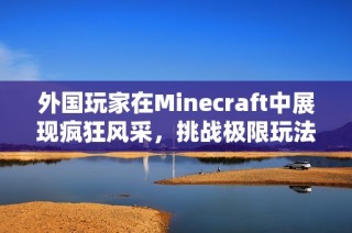 外国玩家在Minecraft中展现疯狂风采，挑战极限玩法