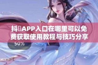 抖抈APP入口在哪里可以免费获取使用教程与技巧分享