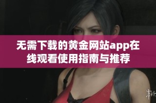 无需下载的黄金网站app在线观看使用指南与推荐