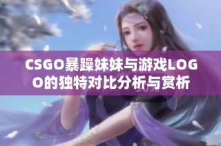 CSGO暴躁妹妹与游戏LOGO的独特对比分析与赏析