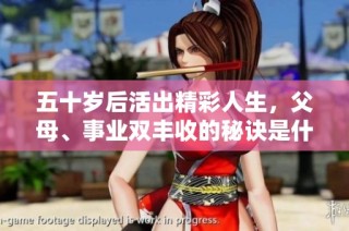 五十岁后活出精彩人生，父母、事业双丰收的秘诀是什么