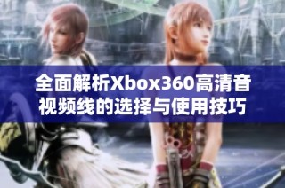 全面解析Xbox360高清音视频线的选择与使用技巧