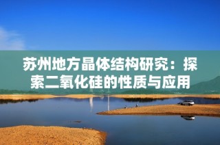 苏州地方晶体结构研究：探索二氧化硅的性质与应用