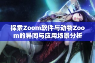 探索Zoom软件与动物Zoom的异同与应用场景分析