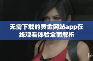 无需下载的黄金网站app在线观看体验全面解析