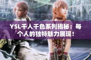 YSL千人千色系列揭秘：每个人的独特魅力展现！