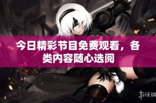 今日精彩节目免费观看，各类内容随心选阅
