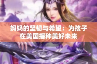 妈妈的坚韧与希望：为孩子在美国播种美好未来