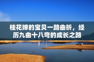 桂花婶的宝贝一路曲折，经历九曲十八弯的成长之路