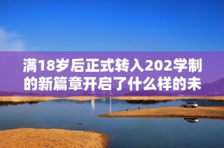 满18岁后正式转入202学制的新篇章开启了什么样的未来