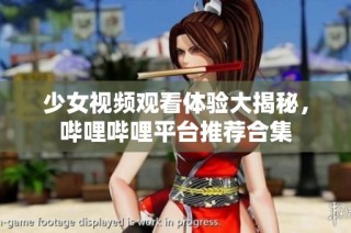 少女视频观看体验大揭秘，哔哩哔哩平台推荐合集