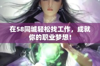 在58同城轻松找工作，成就你的职业梦想！