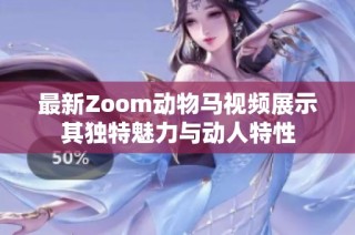 最新Zoom动物马视频展示其独特魅力与动人特性