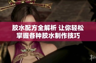 胶水配方全解析 让你轻松掌握各种胶水制作技巧