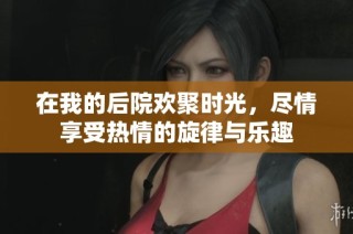 在我的后院欢聚时光，尽情享受热情的旋律与乐趣