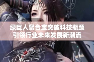 绿巨人聚合宝突破科技瓶颈引领行业未来发展新潮流