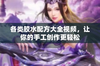 各类胶水配方大全视频，让你的手工创作更轻松