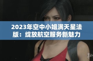 2023年空中小姐满天星法版：绽放航空服务新魅力