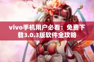vivo手机用户必看：免费下载3.0.3版软件全攻略