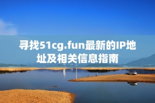 寻找51cg.fun最新的IP地址及相关信息指南