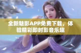 全新魅影APP免费下载，体验精彩即时影音乐趣