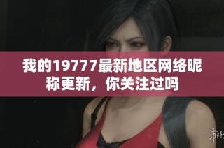 我的19777最新地区网络昵称更新，你关注过吗