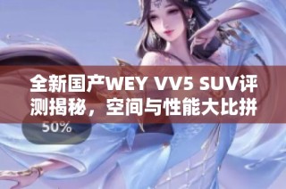 全新国产WEY VV5 SUV评测揭秘，空间与性能大比拼