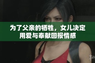 为了父亲的牺牲，女儿决定用爱与奉献回报情感