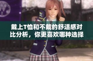 戴上T恤和不戴的舒适感对比分析，你更喜欢哪种选择？
