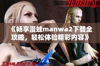 《畅享漫蛙manwa2下载全攻略，轻松体验精彩内容》