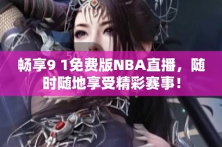畅享9 1免费版NBA直播，随时随地享受精彩赛事！