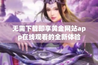 无需下载即享黄金网站app在线观看的全新体验