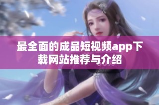 最全面的成品短视频app下载网站推荐与介绍