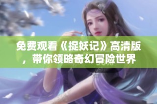 免费观看《捉妖记》高清版，带你领略奇幻冒险世界