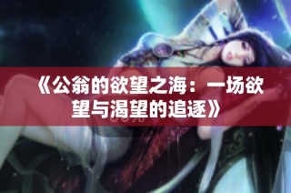 《公翁的欲望之海：一场欲望与渴望的追逐》